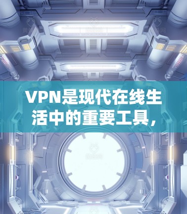 VPN是现代在线生活中的重要工具，能够帮助您访问全球网络资源。以下是几个知名的VPN推荐，供您参考