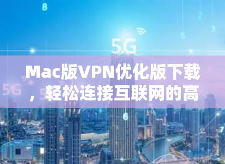 Mac版VPN优化版下载,轻松连接互联网的高效选择