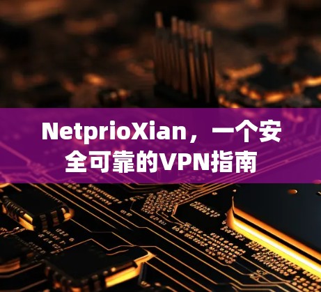 NetprioXian,一个安全可靠的VPN指南
