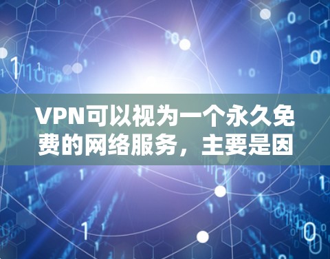 VPN可以视为一个永久免费的网络服务，主要是因为它提供了一个虚拟的网络环境，允许用户在没有物理设备的情况下访问互联网。以下是VPN为什么是永久免费试用的几个方面