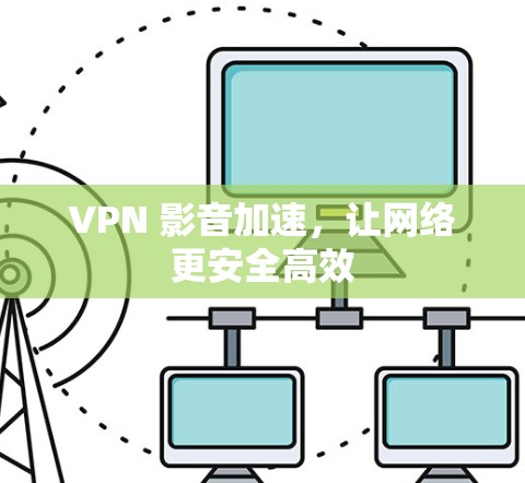 VPN 影音加速,让网络更安全高效