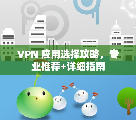VPN 应用选择攻略,专业推荐+详细指南