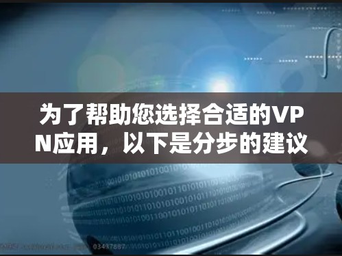 为了帮助您选择合适的VPN应用，以下是分步的建议，根据您可能的使用场景和需求来决定