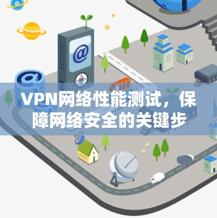 VPN网络性能测试,保障网络安全的关键步骤
