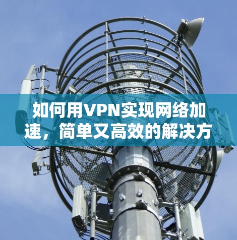 如何用VPN实现网络加速,简单又高效的解决方案
