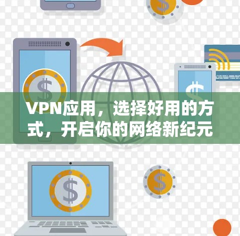 VPN应用,选择好用的方式,开启你的网络新纪元