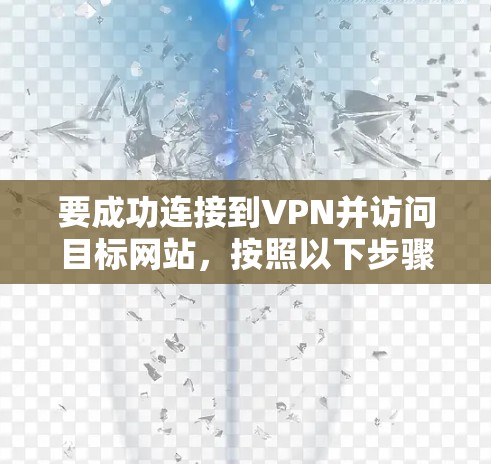 要成功连接到VPN并访问目标网站,按照以下步骤操作