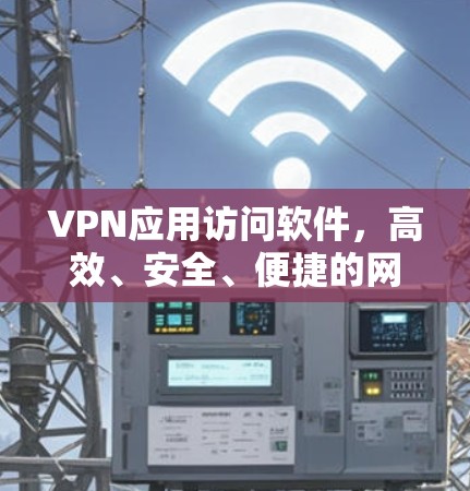 VPN应用访问软件,高效、安全、便捷的网络连接