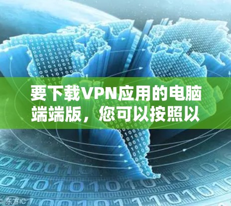 要下载VPN应用的电脑端端版,您可以按照以下步骤操作
