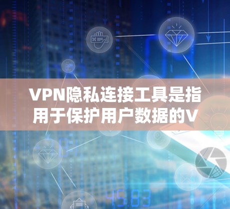 VPN隐私连接工具是指用于保护用户数据的VPN连接工具。这些工具通常提供了加密、速率控制等技术，确保用户的数据安全
