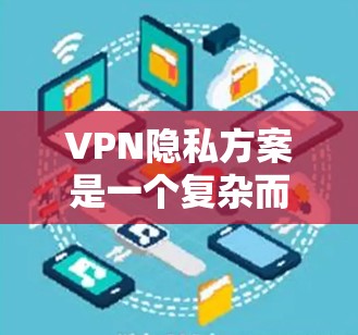 VPN隐私方案是一个复杂而重要的安全措施,旨在保护用户在使用VPN时的安全隐私。以下是一个分步骤的VPN隐私解决方案指南