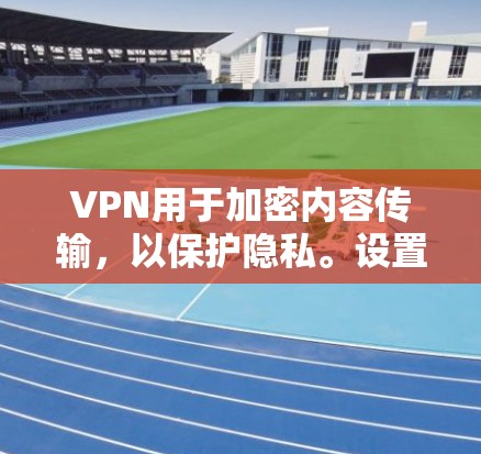 VPN用于加密内容传输,以保护隐私。设置VPN的隐私保护选项可以控制数据的范围和加密级别。以下是设置VPN隐私保护的步骤