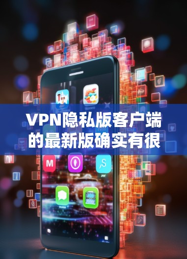 VPN隐私版客户端的最新版确实有很多选择,但通常以功能、安全性和用户评价为标准。以下是一些常见的 VPN 楼盘客户端推荐,它们通常具备较高的隐私保护和安全性