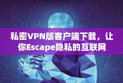 私密VPN版客户端下载,让你Escape隐私的互联网