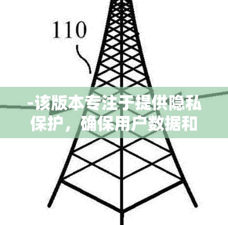 -该版本专注于提供隐私保护,确保用户数据和隐私不受侵犯
