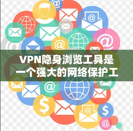 VPN隐身浏览工具是一个强大的网络保护工具,可以帮助您访问敏感网站,同时保护您的网络和数据安全。以下是使用VPN隐身浏览工具的详细步骤