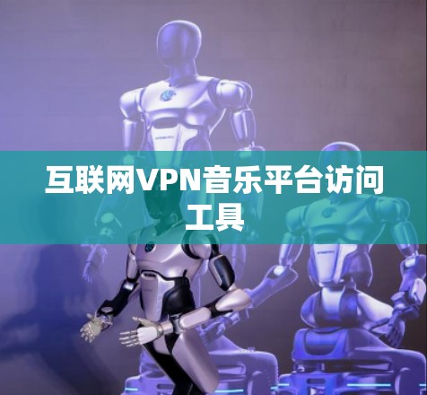 互联网VPN音乐平台访问工具