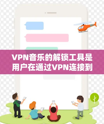 VPN音乐的解锁工具是用户在通过VPN连接到本地音乐网站时,为了更好地下载和管理音乐而使用的工具。以下是对这些工具的详细分析和推荐