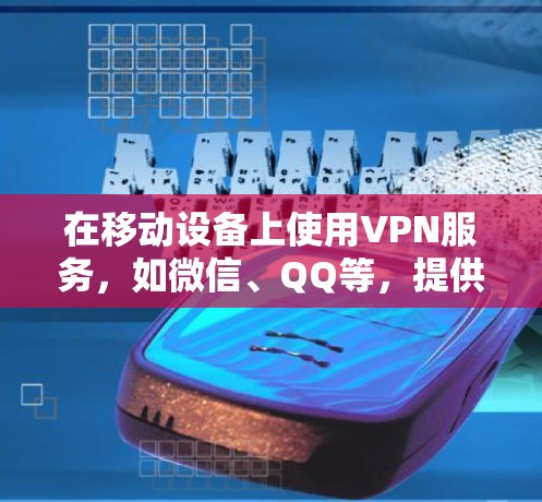 在移动设备上使用VPN服务,如微信、QQ等,提供了安全可靠的数据连接方式。以下是详细介绍