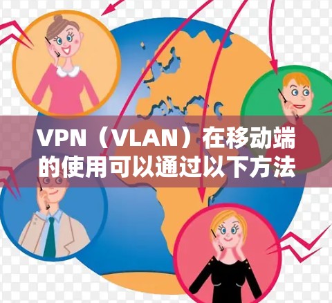 VPN(VLAN)在移动端的使用可以通过以下方法实现,以下是几种常见的VPN方案及其应用