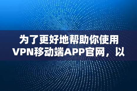 为了更好地帮助你使用VPN移动端APP官网,以下是分步骤的解决方案