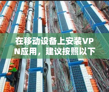 在移动设备上安装VPN应用,建议按照以下步骤操作