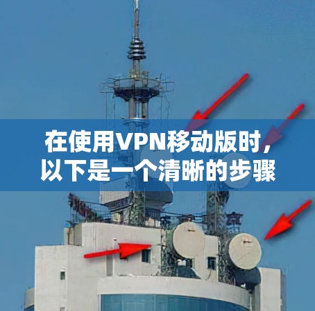 在使用VPN移动版时,以下是一个清晰的步骤指南