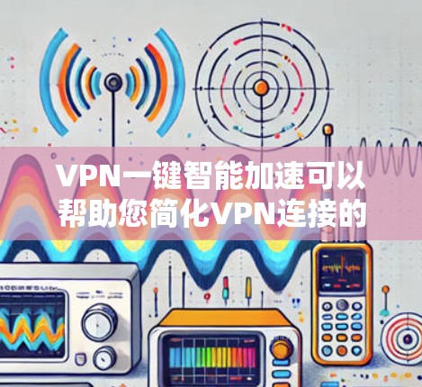 VPN一键智能加速可以帮助您简化VPN连接的管理,提升网络效率和安全性。以下是一些常见的VPN加速服务和功能,帮助您更好地使用一键智能加速