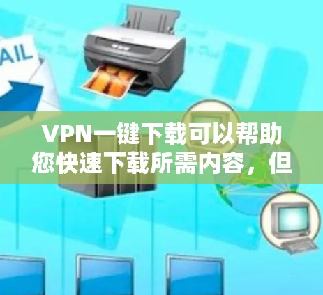 VPN一键下载可以帮助您快速下载所需内容,但需要确保下载过程中的安全。以下是一些通用的VPN下载工具和方法,您可以根据自己的设备选择合适的下载方式