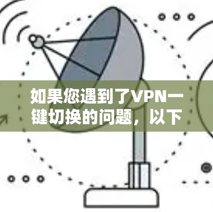如果您遇到了VPN一键切换的问题,以下是一些可能的解决方案