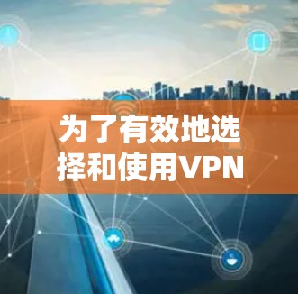 为了有效地选择和使用VPN,以下是一个有条理的指南