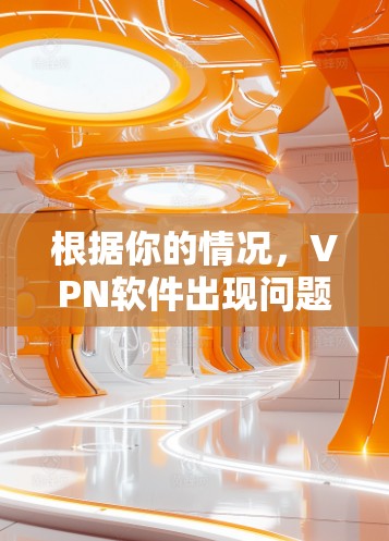 根据你的情况,VPN软件出现问题需要冷静处理,并采取以下步骤