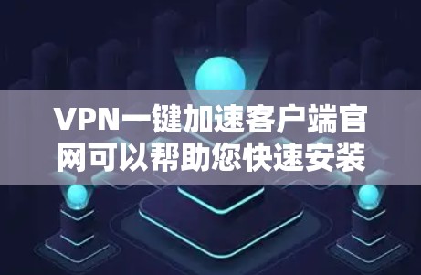 VPN一键加速客户端官网可以帮助您快速安装和连接到一个VPN服务器,从而访问在线的网站。虽然VPN通常需要一些配置和设置,但有些VPN已经提供了一定的简化功能,您可以通过以下步骤快速安装和使用