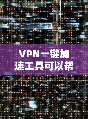 VPN一键加速工具可以帮助用户快速加速VPN,减少不必要的设置和管理。以下是几个常见的VPN一键加速工具,供您参考