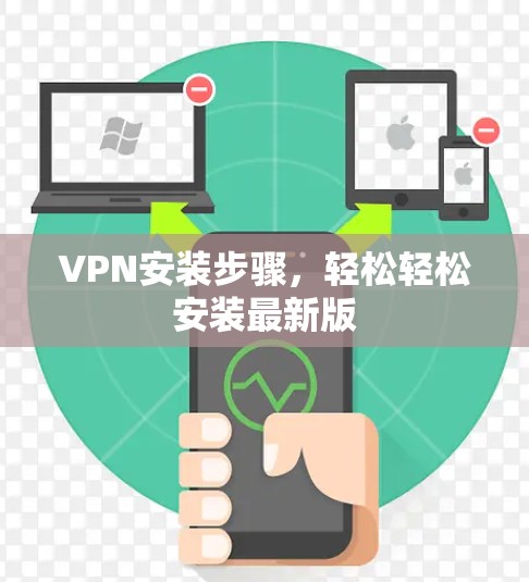 VPN安装步骤,轻松轻松安装最新版