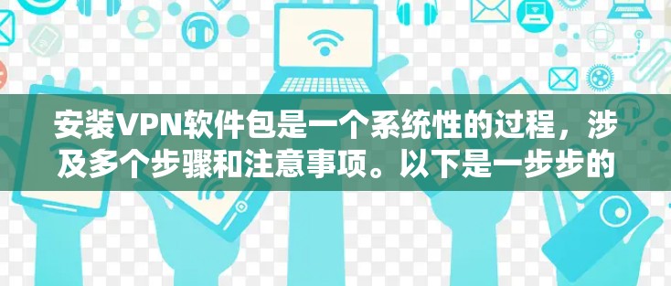 安装VPN软件包是一个系统性的过程,涉及多个步骤和注意事项。以下是一步步的指南