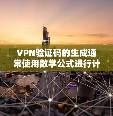 VPN验证码的生成通常使用数学公式进行计算,具体步骤如下