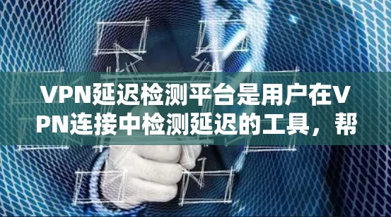 VPN延迟检测平台是用户在VPN连接中检测延迟的工具,帮助他们在网络不稳定时及时发现潜在的问题,避免连接中断和安全风险。以下是一些常用的VPN延迟检测平台及其使用步骤