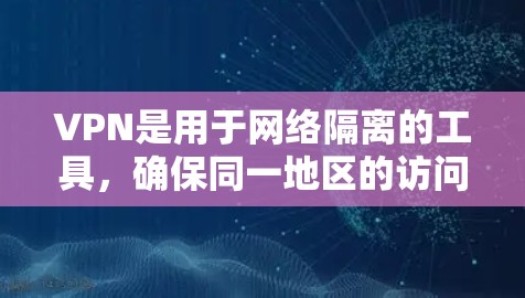 VPN是用于网络隔离的工具,确保同一地区的访问权限被切断。以下是VPN检测的主要方法
