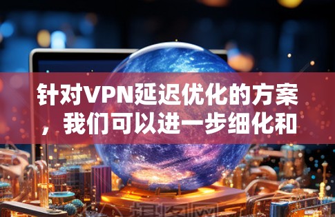 针对VPN延迟优化的方案,我们可以进一步细化和优化,以确保更稳定、更高效的连接体验。以下是一个更详细和有深度的解决方案