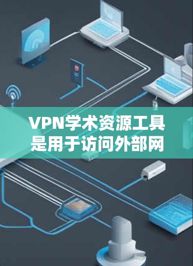VPN学术资源工具是用于访问外部网络资源的专业工具，广泛应用于学术研究中。以下是关于如何使用VPN进行学术研究的详细步骤、安全问题、适用场景、技术细节以及潜在的法律问题的总结