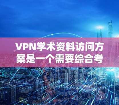 VPN学术资料访问方案是一个需要综合考虑安全、合规性和用户需求的流程。以下是一个通用的VPN学术资料访问方案,供您参考