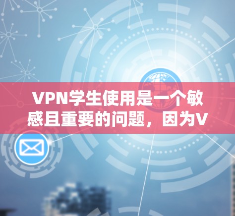 VPN学生使用是一个敏感且重要的问题，因为VPN设备和网络访问行为被追踪到，可能被用于监控或追踪。因此，作为大学生，您应该选择一个安全且合法的VPN服务，并遵守相关的使用规范