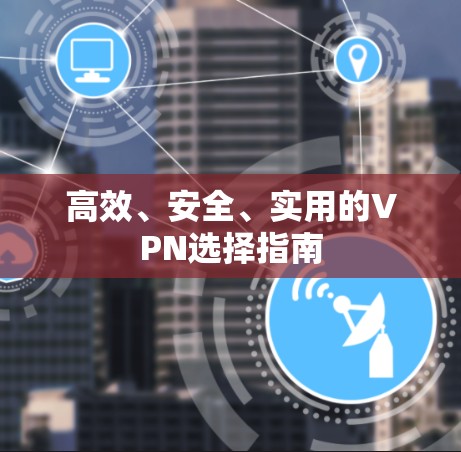 高效、安全、实用的VPN选择指南