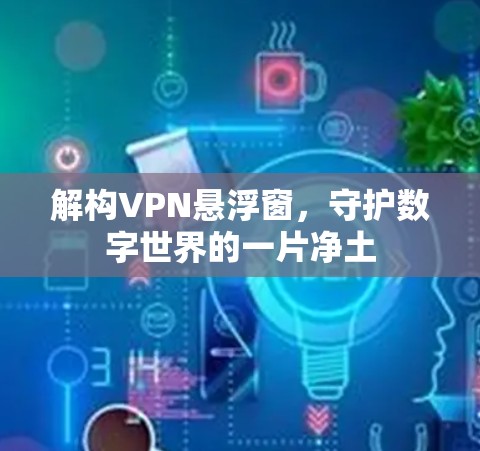 解构VPN悬浮窗,守护数字世界的一片净土