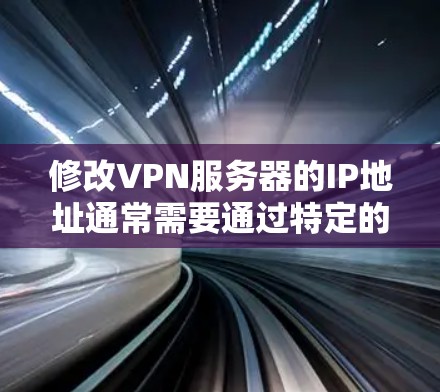 修改VPN服务器的IP地址通常需要通过特定的工具或服务来实现。以下是几种常见的方法