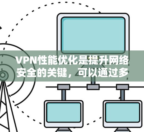 VPN性能优化是提升网络安全的关键,可以通过多个方面来实现。以下是一步步的优化建议