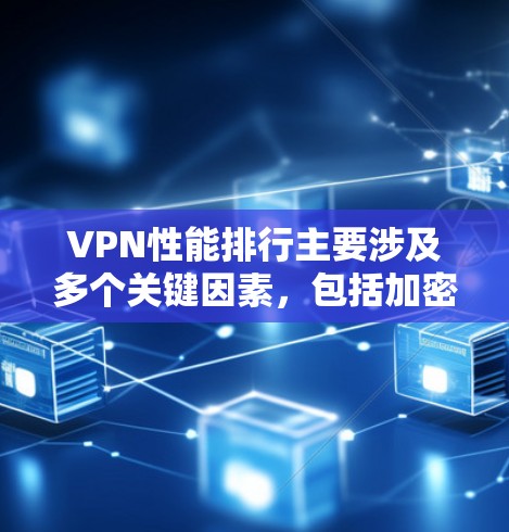 VPN性能排行主要涉及多个关键因素,包括加密算法、缓冲区大小、防火墙强度、网络延迟、响应时间以及安全性评估。以下是对这些因素的详细分析和推荐