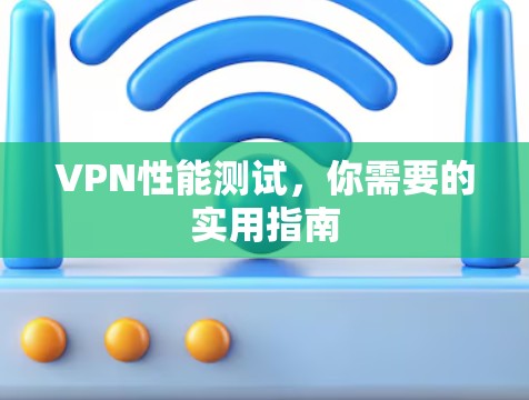 VPN性能测试,你需要的实用指南