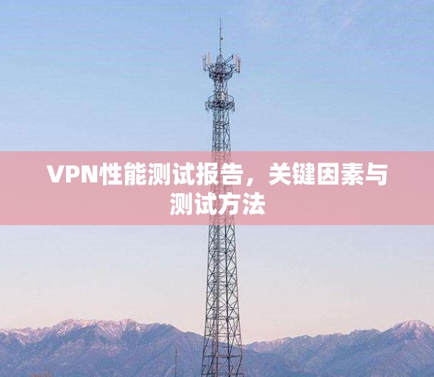 VPN性能测试报告，关键因素与测试方法